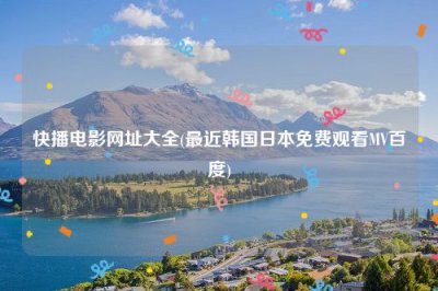 ​快播电影网址大全(最近韩国日本免费观看MV百度)
