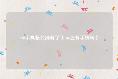 ​thl手机怎么没有了（htc还有手机吗）