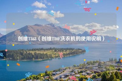 ​创维T868（创维T80F洗衣机的使用说明）