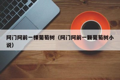 ​阿门阿前一棵葡萄树（阿门阿前一颗葡萄树小说）