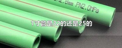 ​1寸管是20还是25 1寸水管是32的还是25的