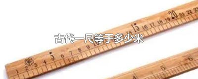 ​古代一尺是现在的多少米 古代1尺多少米?