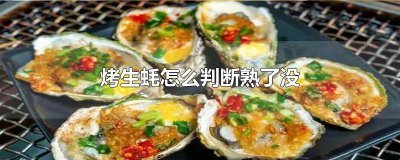 ​烤生蚝怎么看生熟 烤生蚝怎么样算熟