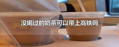 ​奶茶不能带上高铁吗 奶茶能带上高铁不