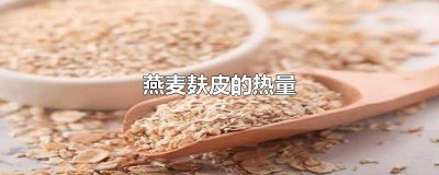 ​燕麦麸皮和燕麦哪个热量低 燕麦麸皮的碳水含量