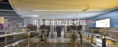 ​雨伞能过安检吗飞机 雨伞能过安检吗有危险吗