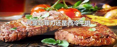 ​儿童吃菲力还是西冷牛排