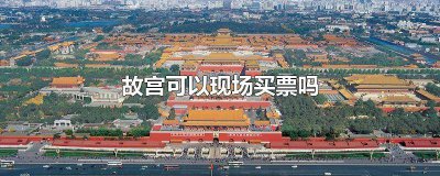 ​故宫门票现在可以现场买吗 去故宫现场可以买票吗