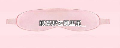 ​眼罩一般在哪里买到 眼罩一般在哪里买比较好