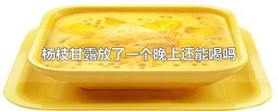​杨枝甘露放了一个晚上还能喝吗有毒吗 杨枝甘露放一晚上还可以喝吗