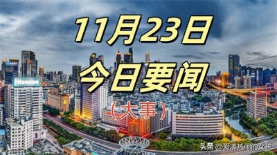 ​一起看今日要闻！11月23日18条精彩新闻摘要，三分钟看完！