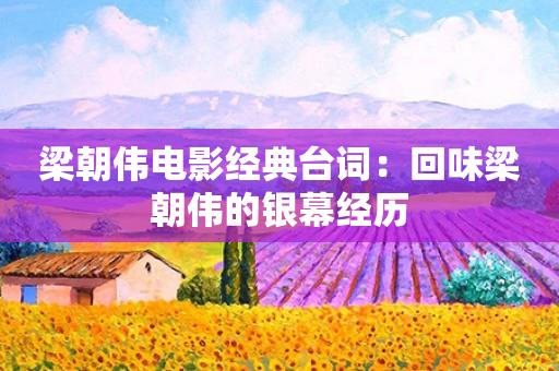 梁朝伟电影经典台词:回味梁朝伟的银幕经历 梁朝伟电影经典台词:回味梁朝伟的银幕经历