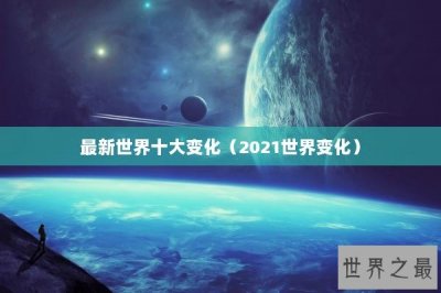 ​最新世界十大变化（2025世界变化）