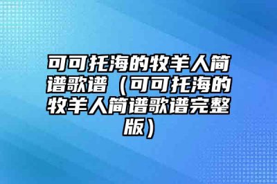​可可托海的牧羊人简谱歌谱（可可托海的牧羊人简谱歌谱完整版）