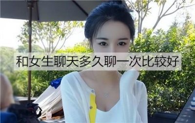 ​和女生聊天多久聊一次比较好呢？