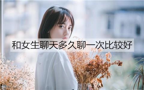 和女生聊天多久聊一次比较好3