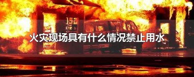 ​火灾现场具有什么情况禁止用水