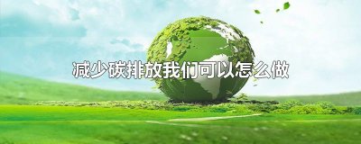 ​减少碳排放我们可以怎么做