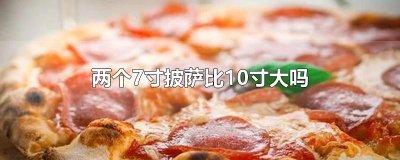 ​两个7寸披萨比10寸大吗