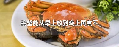 ​螃蟹能从早上放到晚上再煮不