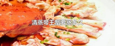​清蒸帝王蟹多长时间能蒸好 清蒸帝王蟹需要多久