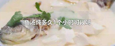 ​鱼汤炖多久1个小时可以吗