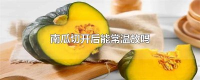 ​南瓜切开后能常温放吗多久能吃 南瓜切开后能常温放吗多久可以吃