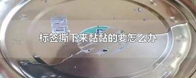 ​撕了标签黏黏的怎么办 标签撕掉后很粘怎么办