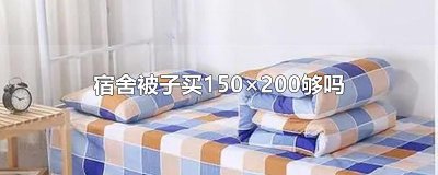 ​宿舍被子买150×200够吗