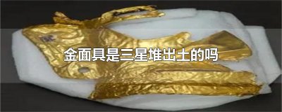 ​金面具是三星堆出土的吗