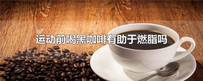 ​运动前喝一杯黑咖啡可以提高燃脂效果吗 运动前喝一杯黑咖啡可以提高燃脂代谢吗