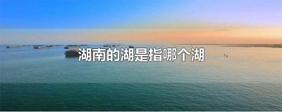 ​湖南的湖是指哪个湖