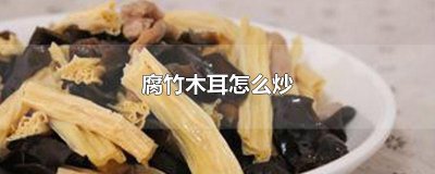 ​腐竹木耳怎么炒