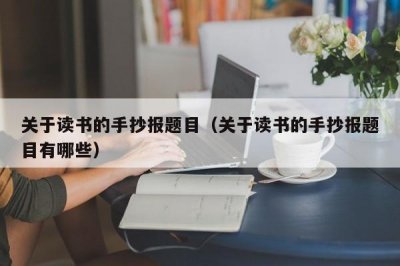 ​关于读书的手抄报题目（关于读书的手抄报题目有哪些）