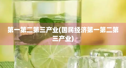 第一第二第三产业(国民经济第一第二第三产业)